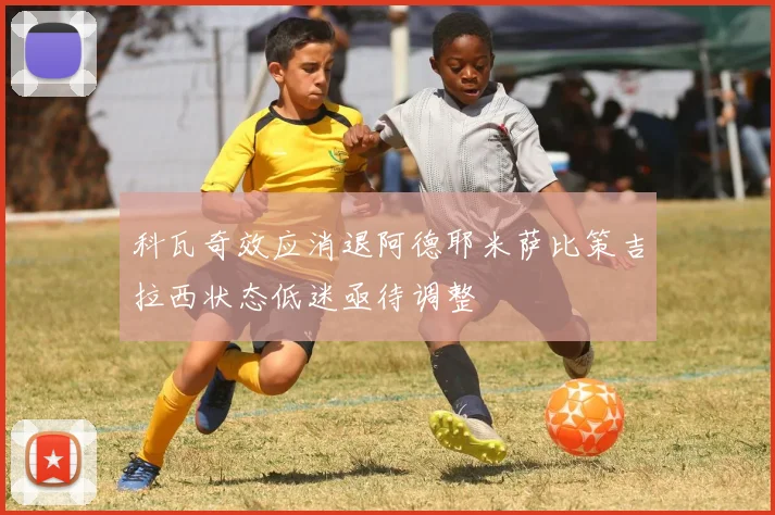 科瓦奇效应消退阿德耶米萨比策吉拉西状态低迷亟待调整