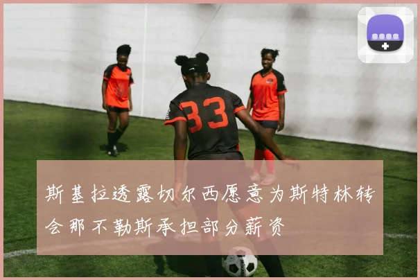 斯基拉透露切尔西愿意为斯特林转会那不勒斯承担部分薪资