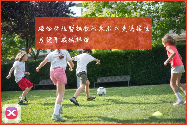 滕哈赫短暂执教结束尤尔曼德接任后德甲战绩辉煌