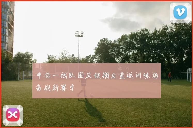 申花一线队国庆假期后重返训练场备战新赛季