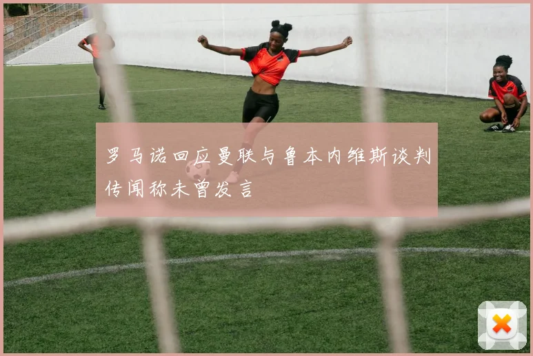 罗马诺回应曼联与鲁本内维斯谈判传闻称未曾发言